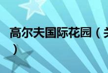 高爾夫國際花園（關(guān)于高爾夫國際花園的介紹）