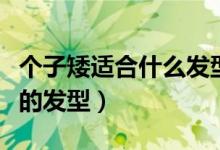 個(gè)子矮適合什么發(fā)型（矮個(gè)子女生適合什么樣的發(fā)型）