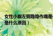 女性小腹左側(cè)隱隱作痛是什么原因（女性小腹左側(cè)隱隱作痛是什么原因）