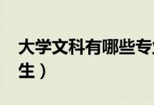 大學(xué)文科有哪些專業(yè)（2022什么專業(yè)適合女生）
