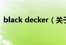 black decker（關(guān)于black decker的介紹）