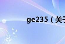 ge235（關(guān)于ge235的介紹）