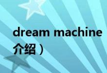 dream machine（關(guān)于dream machine的介紹）