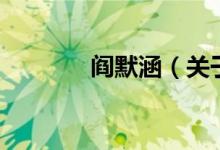 閻默涵（關(guān)于閻默涵的介紹）