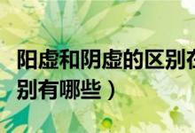 陽虛和陰虛的區(qū)別在于哪里（陽虛和陰虛的區(qū)別有哪些）