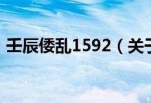 壬辰倭亂1592（關(guān)于壬辰倭亂1592的介紹）