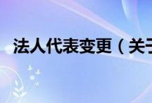 法人代表變更（關(guān)于法人代表變更的介紹）