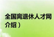 全國離退休人才網(wǎng)（關(guān)于全國離退休人才網(wǎng)的介紹）