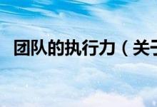 團(tuán)隊(duì)的執(zhí)行力（關(guān)于團(tuán)隊(duì)的執(zhí)行力的介紹）