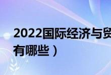 2022國際經(jīng)濟(jì)與貿(mào)易專業(yè)學(xué)什么（主要課程有哪些）
