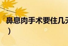 鼻息肉手術(shù)要住幾天（鼻息肉手術(shù)要住院幾天）