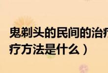 鬼剃頭的民間的治療方法有什么（鬼剃頭的治療方法是什么）