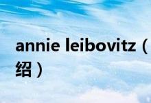 annie leibovitz（關(guān)于annie leibovitz的介紹）