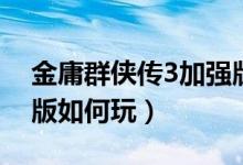 金庸群俠傳3加強(qiáng)版攻略（金庸群俠傳3加強(qiáng)版如何玩）