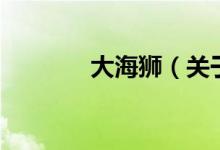 大海獅（關(guān)于大海獅的介紹）