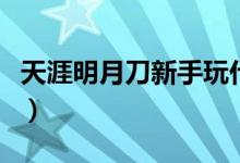 天涯明月刀新手玩什么職業(yè)好（送給愛玩的你）