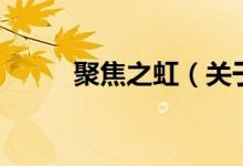 聚焦之虹（關(guān)于聚焦之虹的介紹）