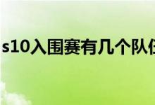 s10入圍賽有幾個(gè)隊(duì)伍（s10入圍賽規(guī)則內(nèi)容）