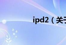 ipd2（關(guān)于ipd2的介紹）