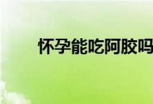 懷孕能吃阿膠嗎（懷孕能吃薏米嗎）