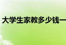 大學(xué)生家教多少錢一個小時（收費(fèi)標(biāo)準(zhǔn)如何）