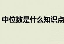 中位數(shù)是什么知識(shí)點(diǎn)（中位數(shù)是什么怎么求）