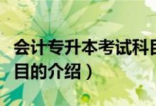 會計專升本考試科目（關于會計專升本考試科目的介紹）
