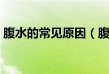 腹水的常見原因（腹水產(chǎn)生的原因都有哪些）