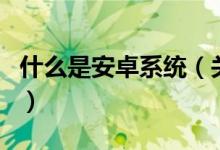 什么是安卓系統(tǒng)（關(guān)于什么是安卓系統(tǒng)的介紹）