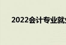 2022會計專業(yè)就業(yè)方向（主要學(xué)什么）
