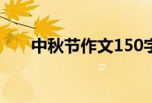 中秋節(jié)作文150字（中秋節(jié)作文范文）
