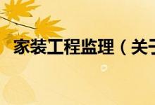 家裝工程監(jiān)理（關(guān)于家裝工程監(jiān)理的介紹）