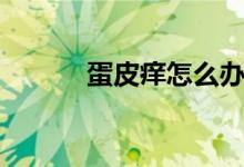 蛋皮癢怎么辦（蛋皮癢怎么辦）