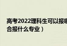 高考2022理科生可以報哪些專業(yè)（2022高考480分左右適合報什么專業(yè)）
