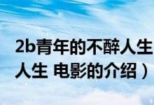 2b青年的不醉人生 電影（關(guān)于2b青年的不醉人生 電影的介紹）