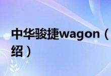 中華駿捷wagon（關(guān)于中華駿捷wagon的介紹）