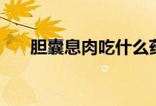 膽囊息肉吃什么藥（膽囊息肉嚴(yán)重嗎）