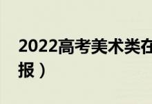 2022高考美術(shù)類在哪個(gè)批次（美術(shù)生如何填報(bào)）