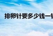 排卵針要多少錢一針（排卵針多少錢一針）
