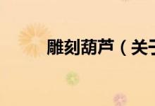 雕刻葫蘆（關(guān)于雕刻葫蘆的介紹）