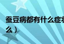 蠶豆病都有什么癥狀表現(xiàn)（蠶豆病的癥狀是什么）