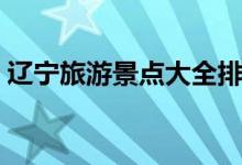 遼寧旅游景點(diǎn)大全排名（遼寧十大景點(diǎn)介紹）