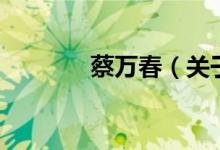 蔡萬(wàn)春（關(guān)于蔡萬(wàn)春的介紹）