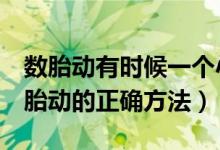 數(shù)胎動有時候一個小時不會動一下（1小時數(shù)胎動的正確方法）