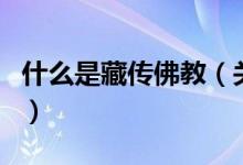 什么是藏傳佛教（關于什么是藏傳佛教的介紹）