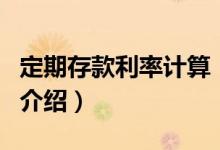 定期存款利率計算（關(guān)于定期存款利率計算的介紹）