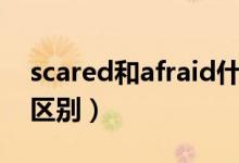 scared和afraid什么區(qū)別（scared和afraid區(qū)別）