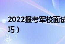 2022報考軍校面試注意事項（有哪些面試技巧）