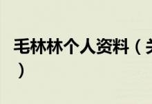 毛林林個人資料（關(guān)于毛林林個人資料的介紹）