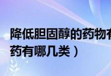 降低膽固醇的藥物有哪些種類（降低膽固醇的藥有哪幾類）